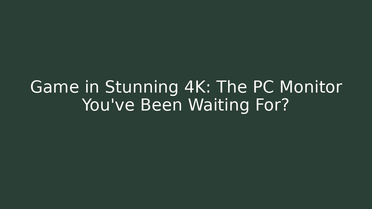 Game in Stunning 4K: The PC Monitor You've Been Waiting For?