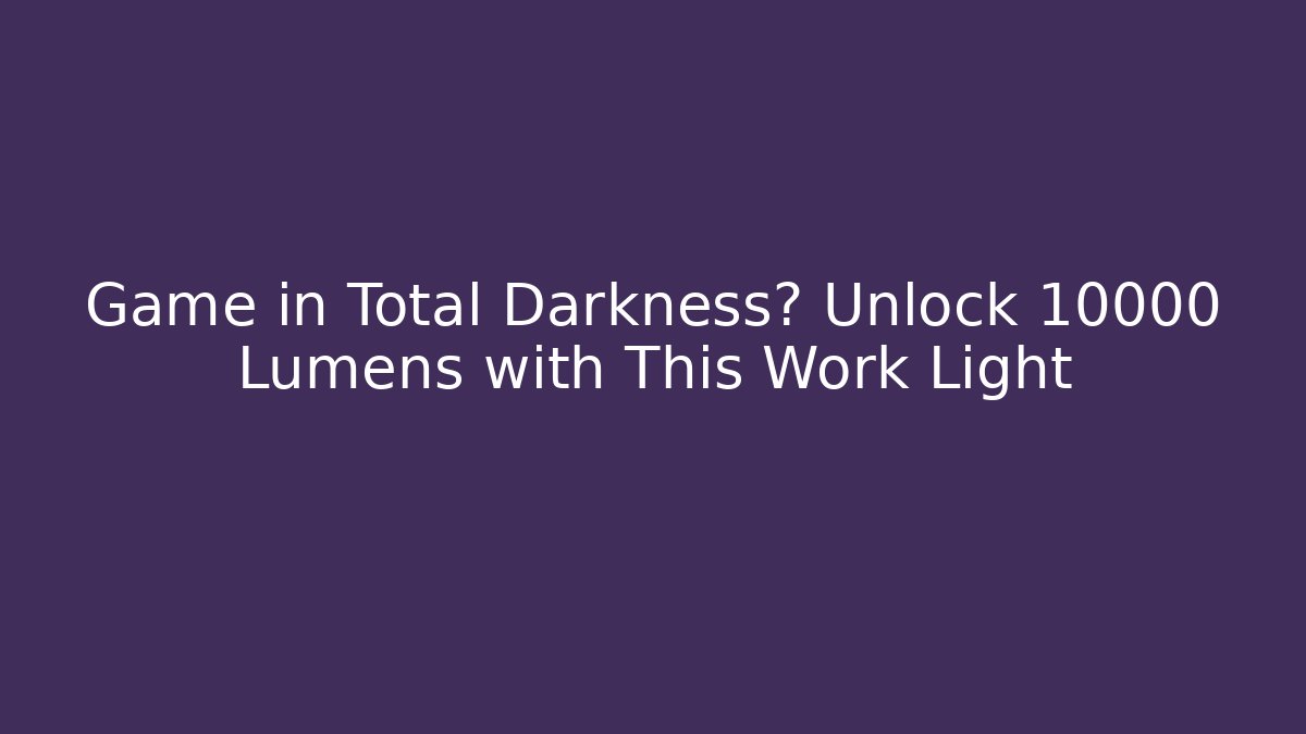 Game in Total Darkness? Unlock 10000 Lumens with This Work Light - Boomer Naturals