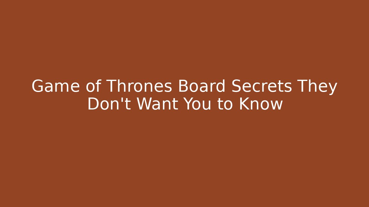 Game of Thrones Board Secrets They Don’t Want You to Know