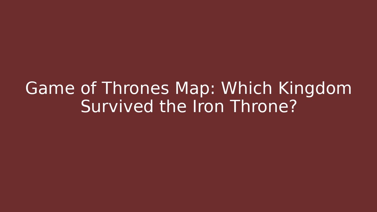 Game of Thrones Map: Which Kingdom Survived the Iron Throne?