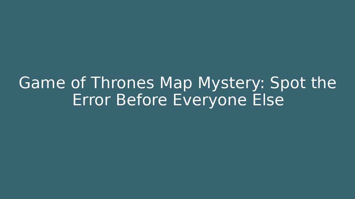 Game of Thrones Map Mystery: Spot the Error Before Everyone Else - Boomer Naturals