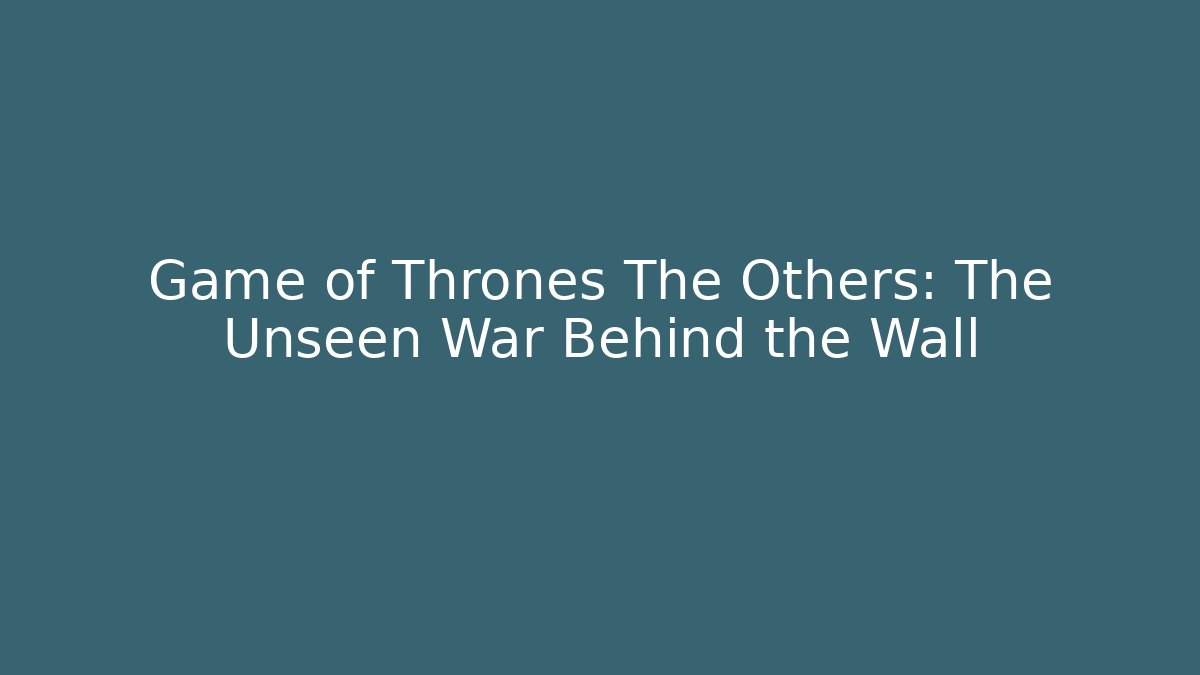 Game of Thrones The Others: The Unseen War Behind the Wall