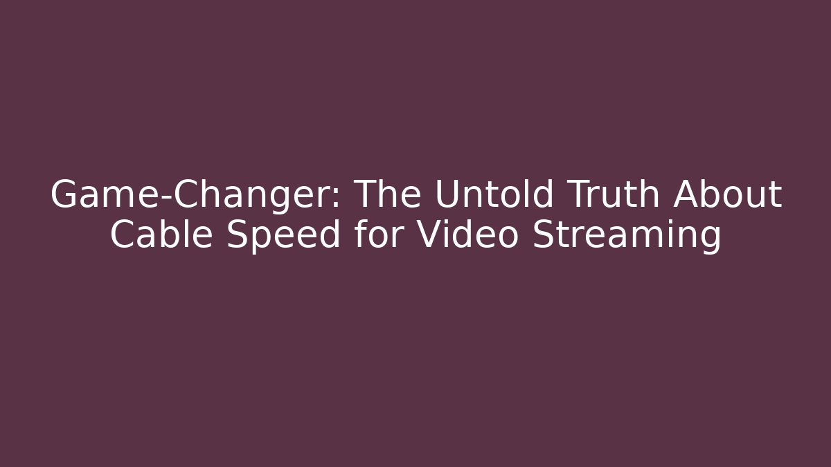 Game-Changer: The Untold Truth About Cable Speed for Video Streaming