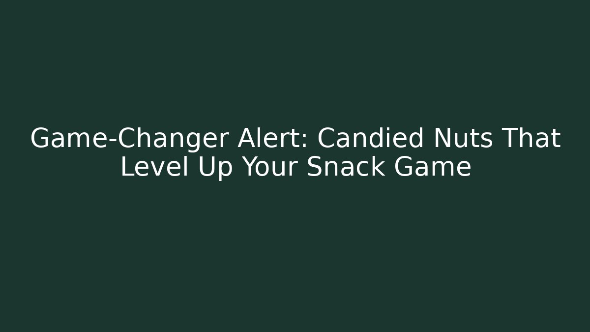Game-Changer Alert: Candied Nuts That Level Up Your Snack Game