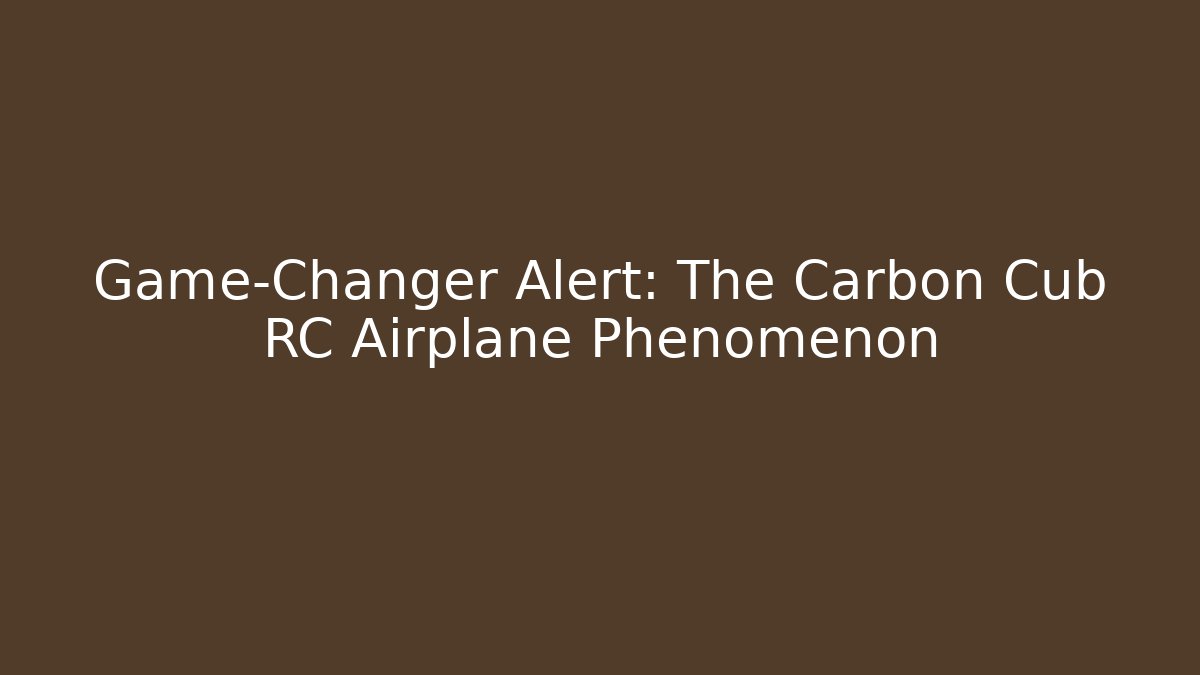 Game-Changer Alert: The Carbon Cub RC Airplane Phenomenon