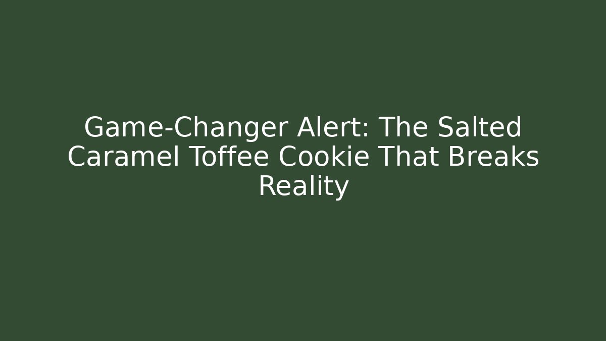 Game-Changer Alert: The Salted Caramel Toffee Cookie That Breaks Reality