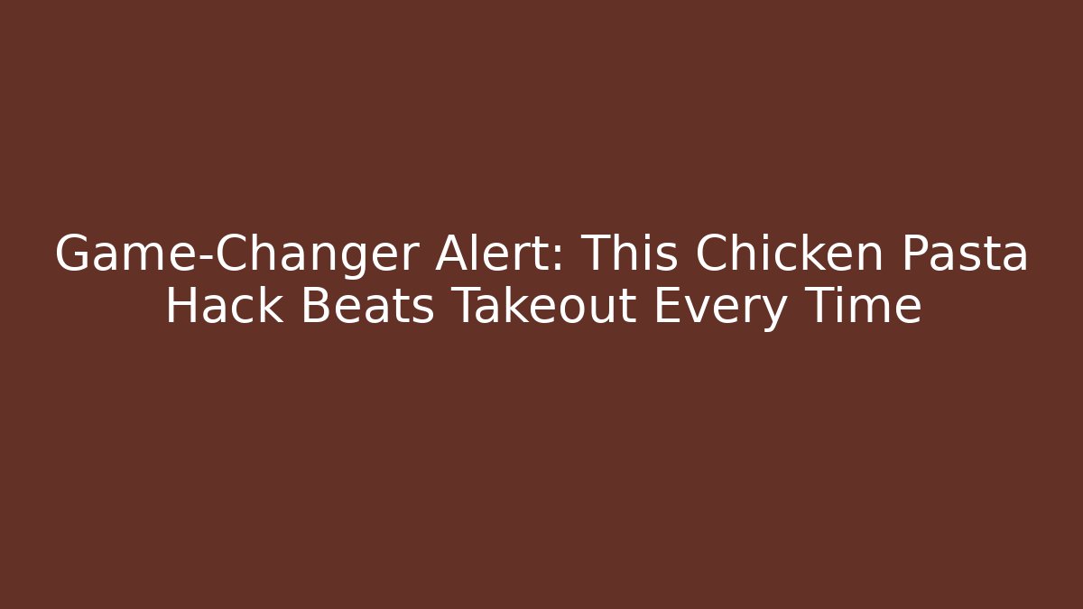 Game-Changer Alert: This Chicken Pasta Hack Beats Takeout Every Time