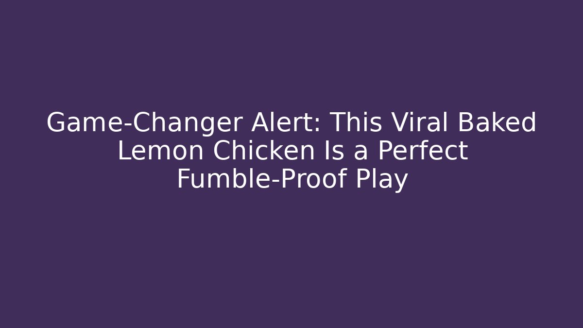Game-Changer Alert: This Viral Baked Lemon Chicken Is a Perfect Fumble-Proof Play