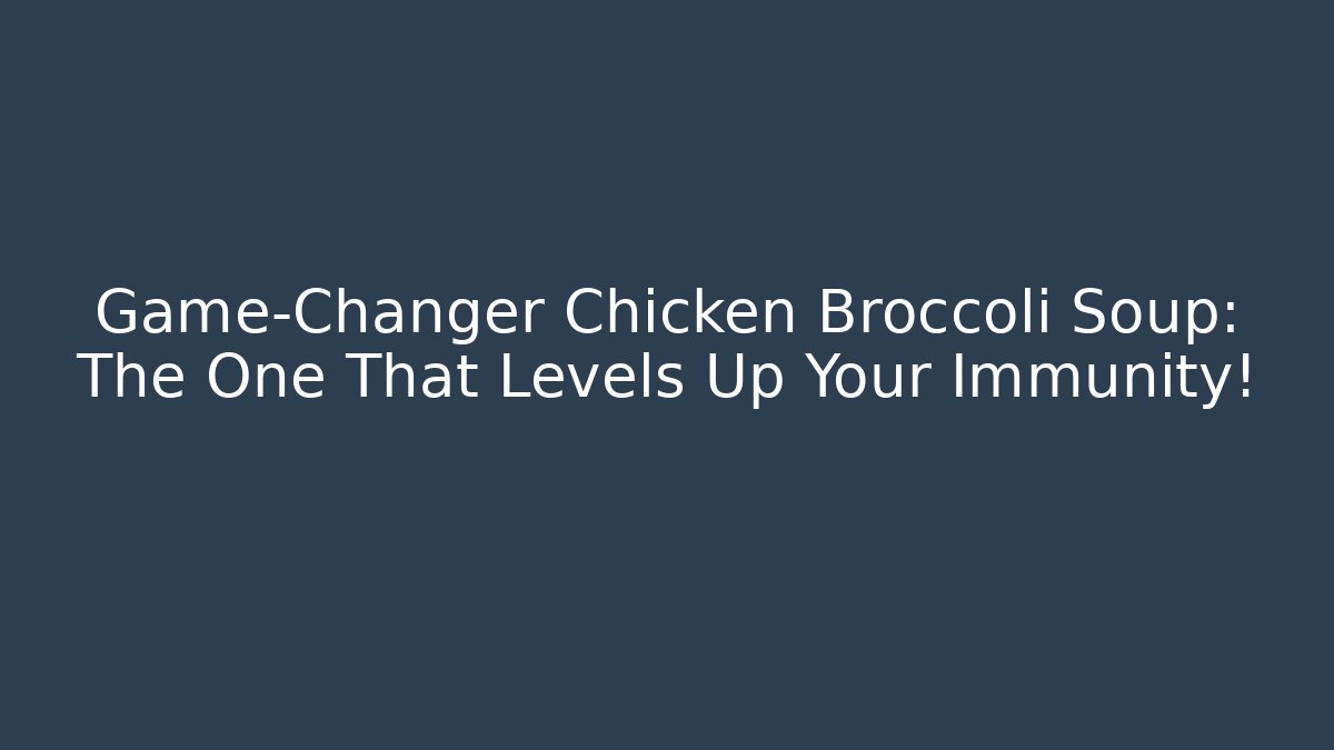 Game-Changer Chicken Broccoli Soup: The One That Levels Up Your Immunity!