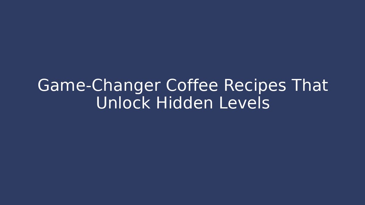 Game-Changer Coffee Recipes That Unlock Hidden Levels