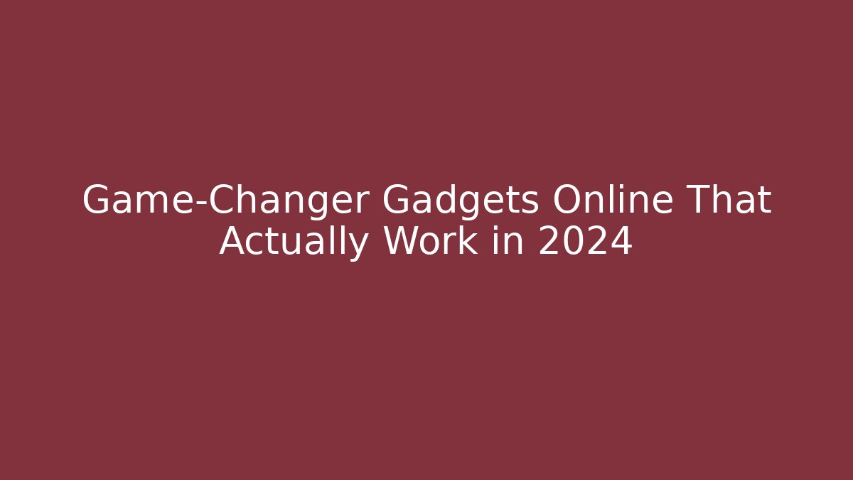 Game-Changer Gadgets Online That Actually Work in 2024