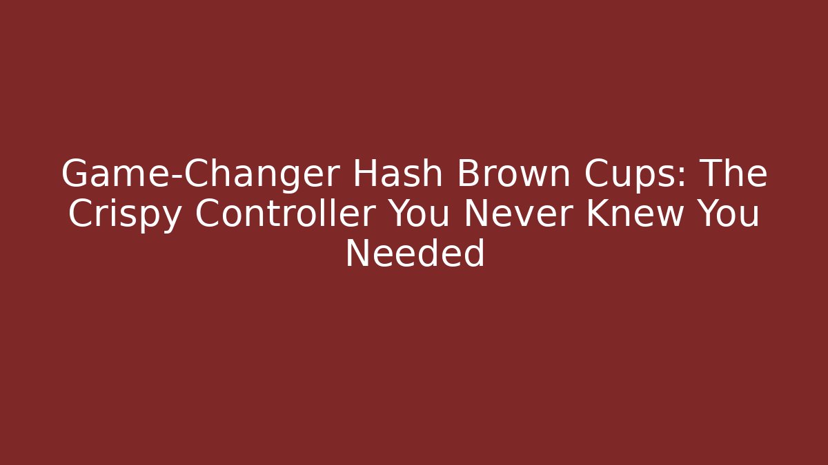 Game-Changer Hash Brown Cups: The Crispy Controller You Never Knew You Needed
