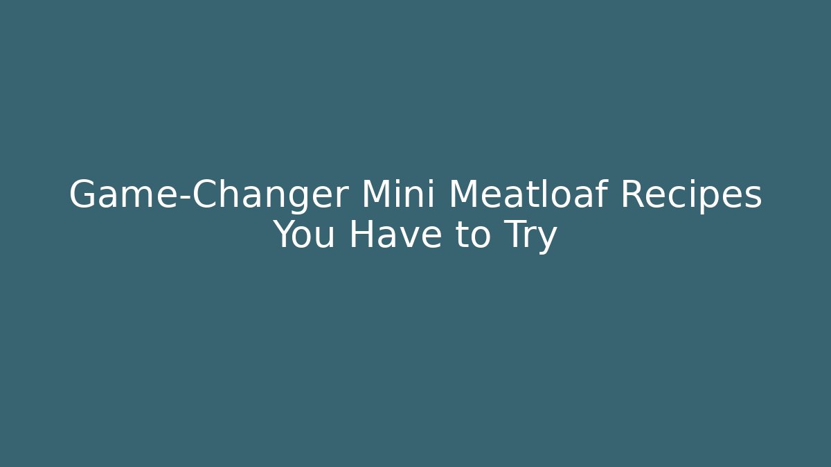 Game-Changer Mini Meatloaf Recipes You Have to Try