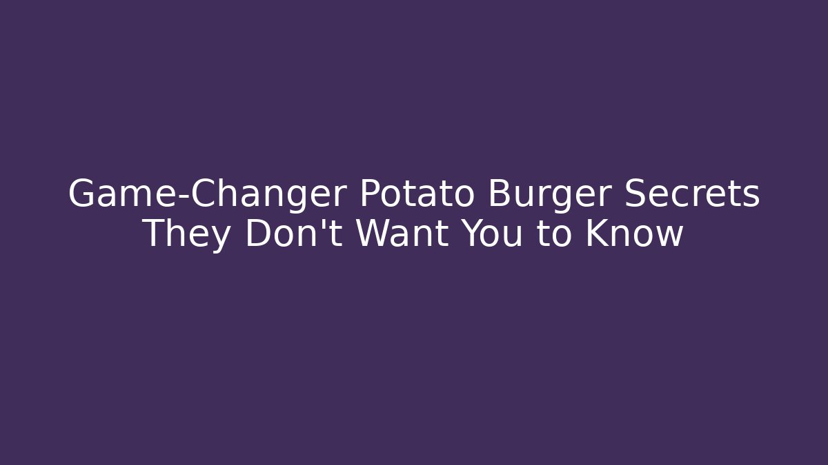 Game-Changer Potato Burger Secrets They Don't Want You to Know