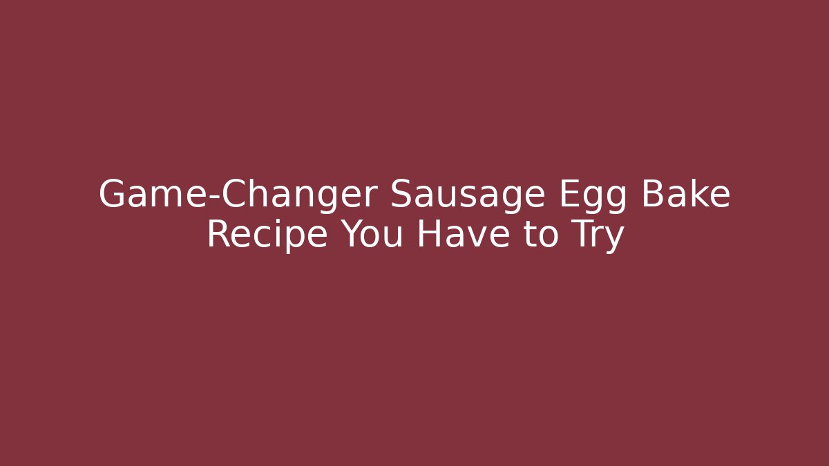 Game-Changer Sausage Egg Bake Recipe You Have to Try