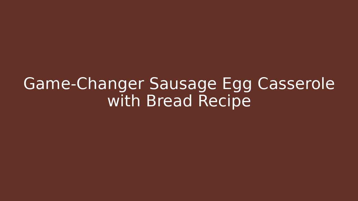 Game-Changer Sausage Egg Casserole with Bread Recipe
