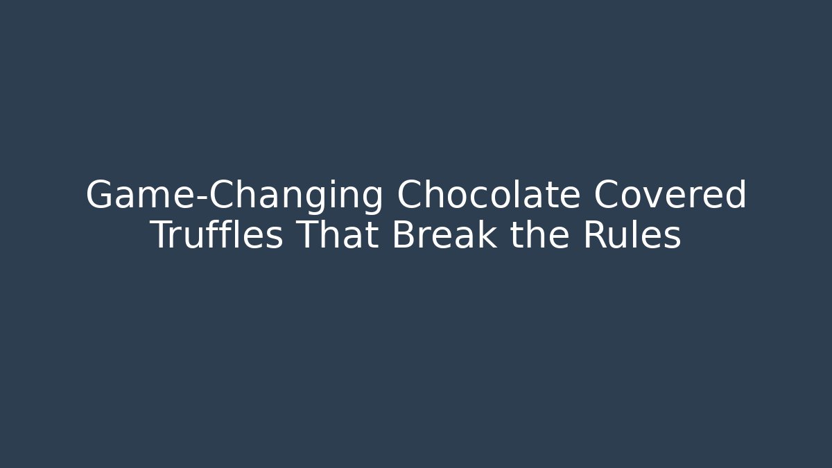Game-Changing Chocolate Covered Truffles That Break the Rules