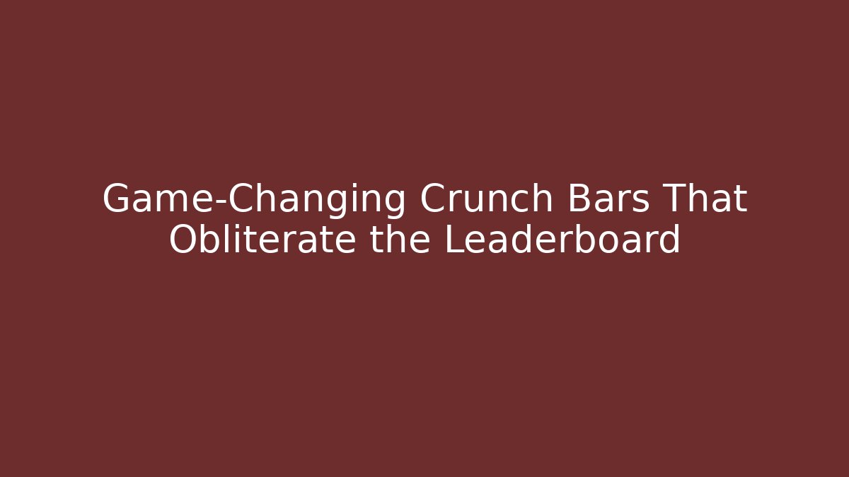 Game-Changing Crunch Bars That Obliterate the Leaderboard