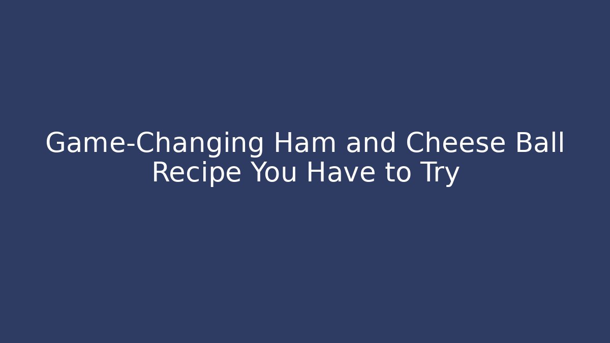 Game-Changing Ham and Cheese Ball Recipe You Have to Try