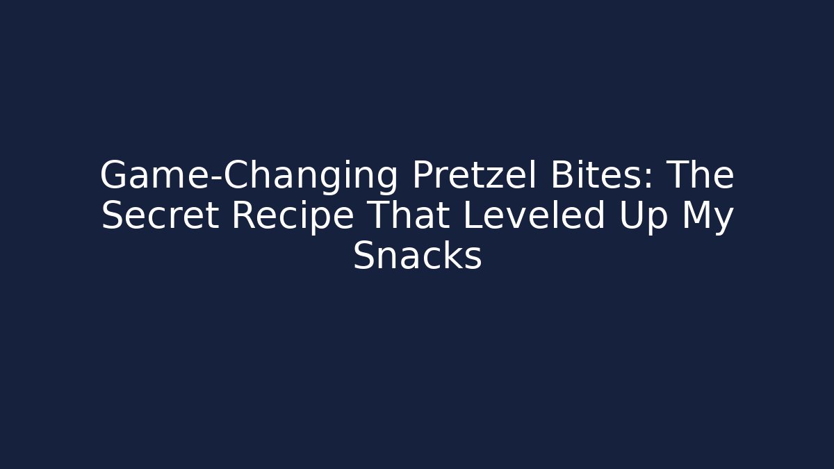 Game-Changing Pretzel Bites: The Secret Recipe That Leveled Up My Snacks