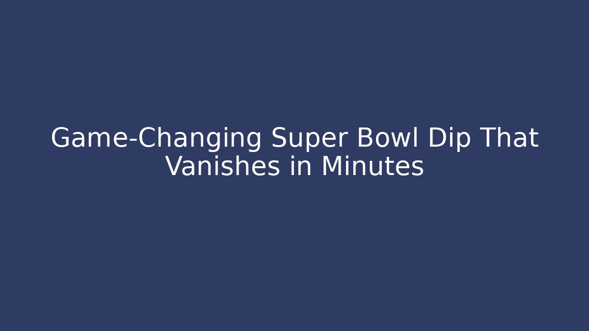 Game-Changing Super Bowl Dip That Vanishes in Minutes