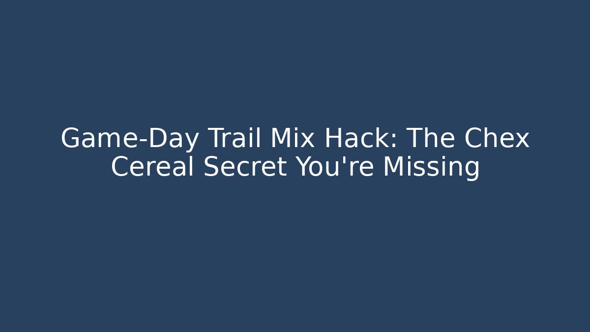 Game-Day Trail Mix Hack: The Chex Cereal Secret You’re Missing