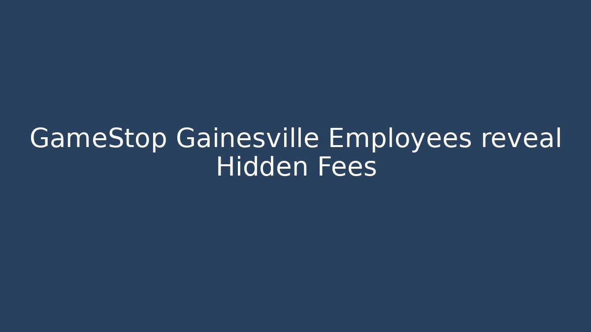 GameStop Gainesville Employees reveal Hidden Fees