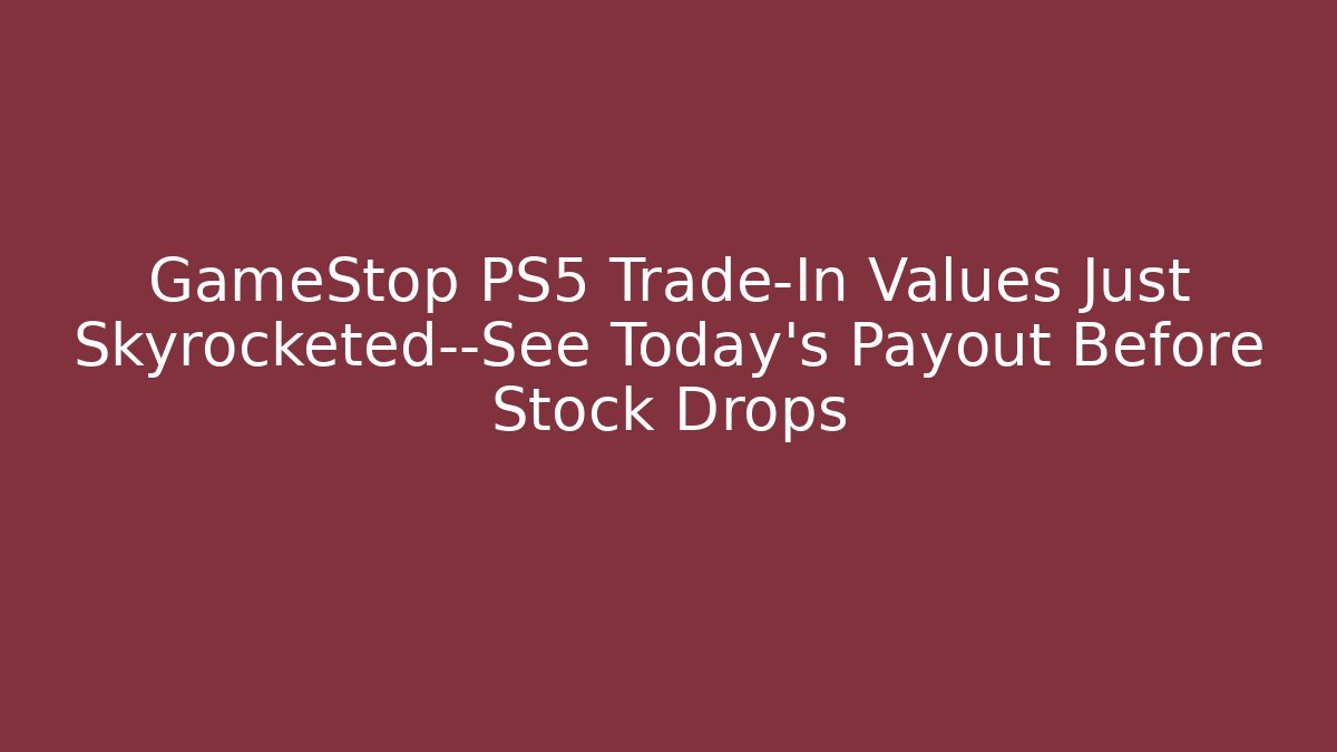 GameStop PS5 Trade-In Values Just Skyrocketed—See Today’s Payout Before Stock Drops