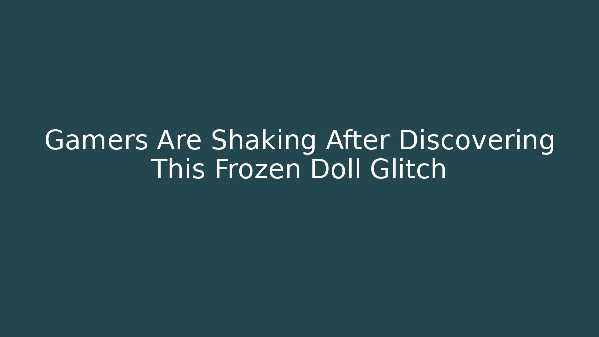Gamers Are Shaking After Discovering This Frozen Doll Glitch