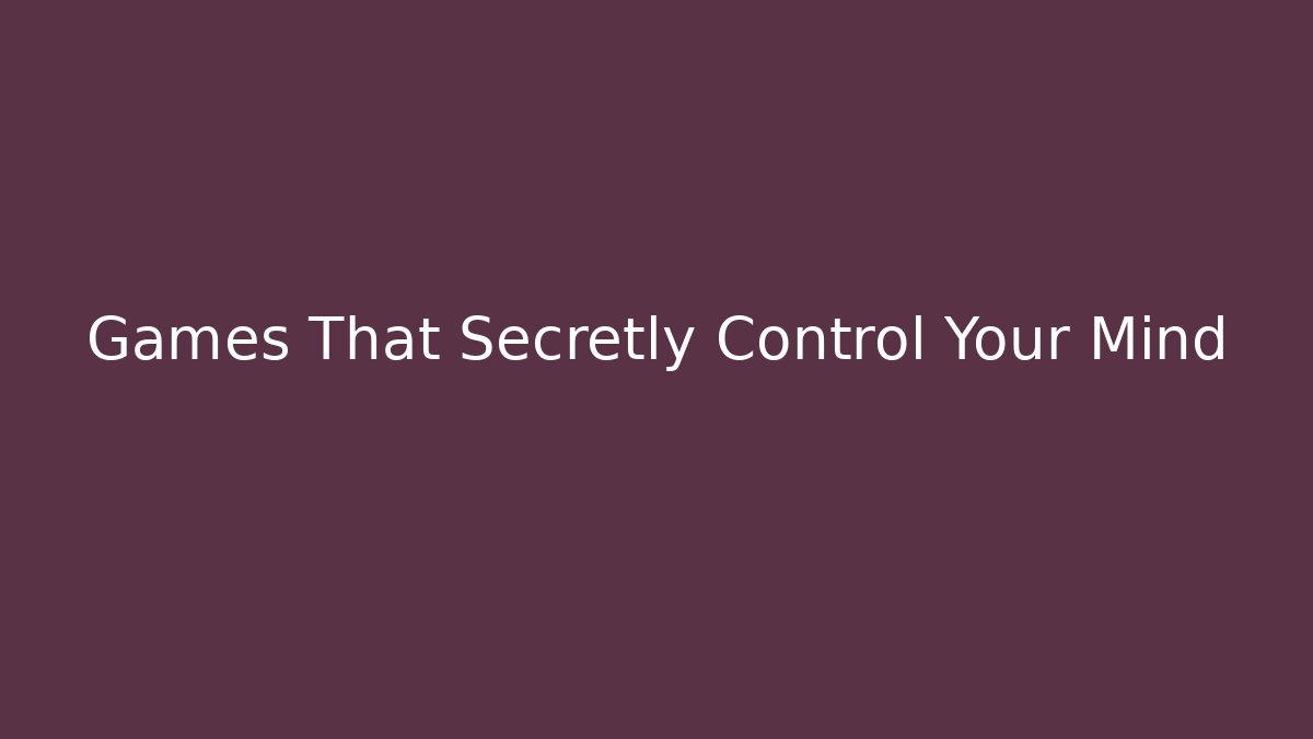 Games That Secretly Control Your Mind