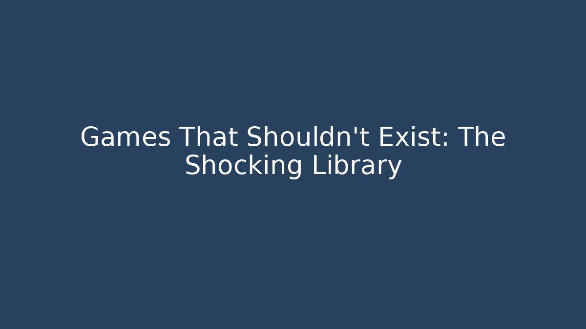 Games That Shouldn't Exist: The Shocking Library
