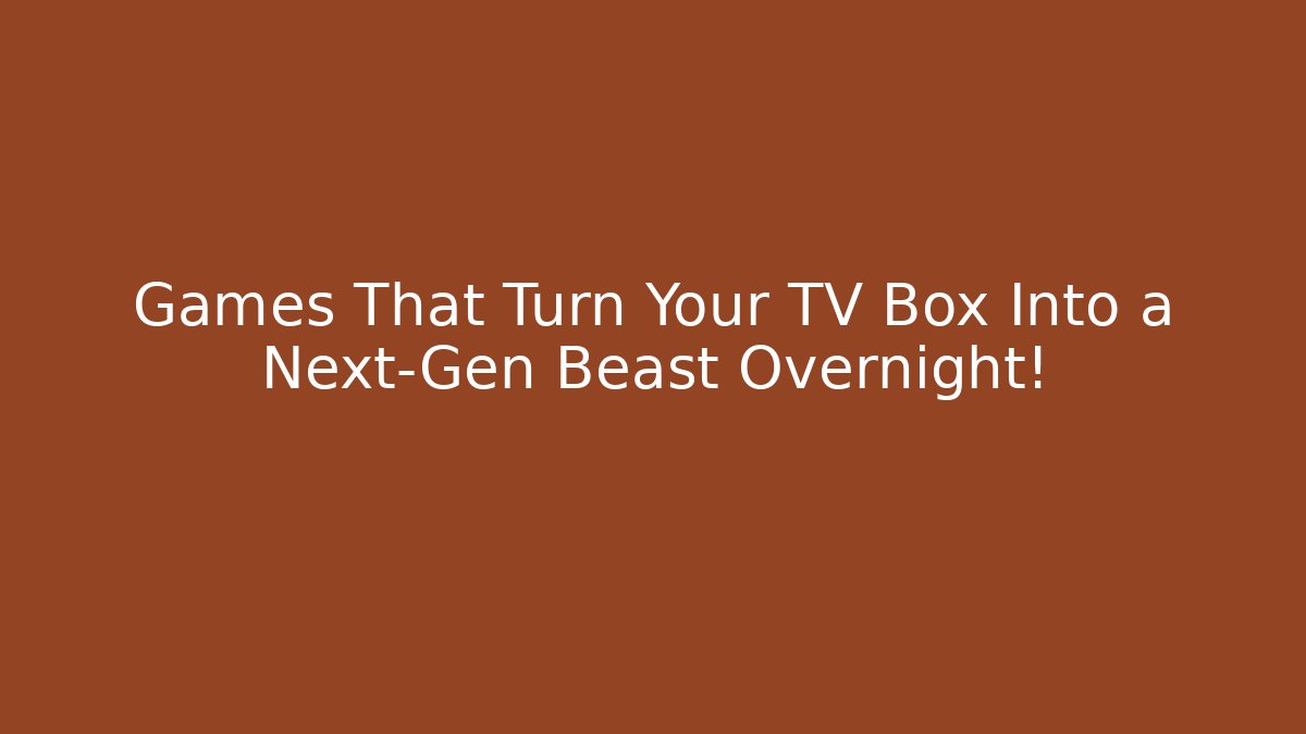 Games That Turn Your TV Box Into a Next-Gen Beast Overnight!
