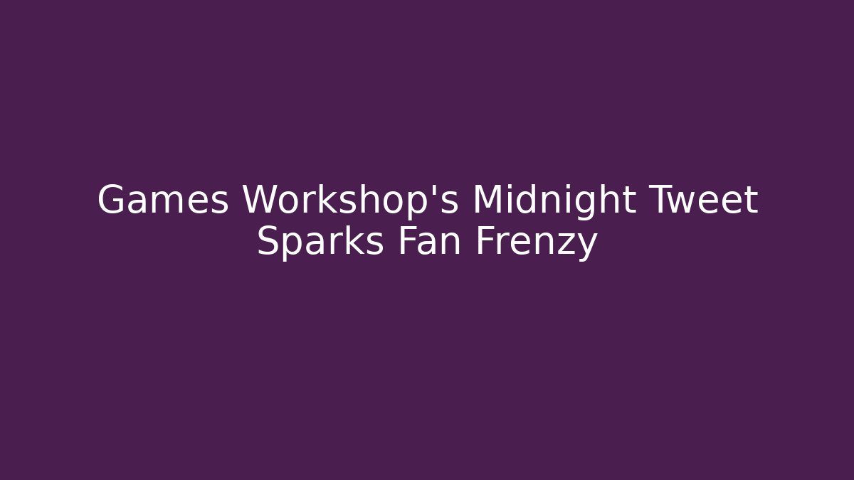 Games Workshop's Midnight Tweet Sparks Fan Frenzy