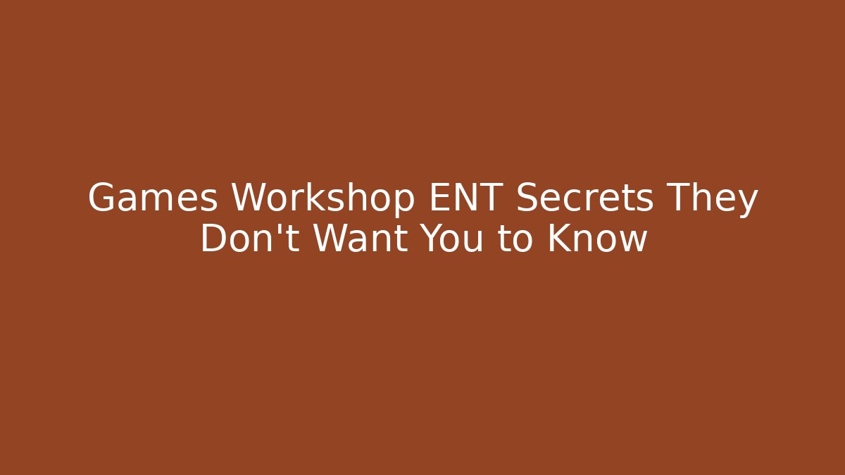 Games Workshop ENT Secrets They Don't Want You to Know