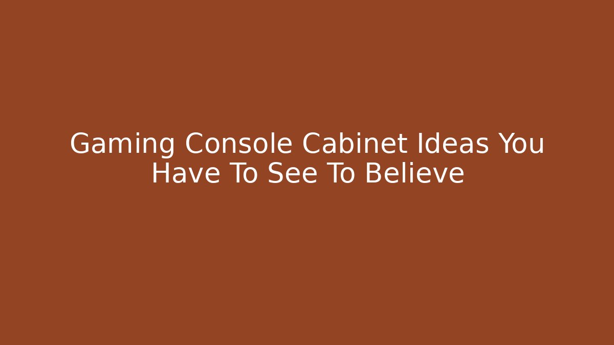 Gaming Console Cabinet Ideas You Have To See To Believe
