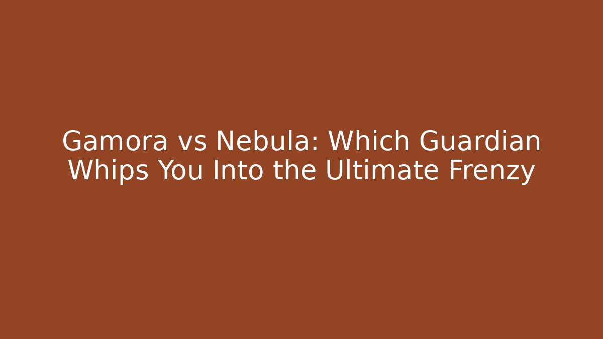 Gamora vs Nebula: Which Guardian Whips You Into the Ultimate Frenzy