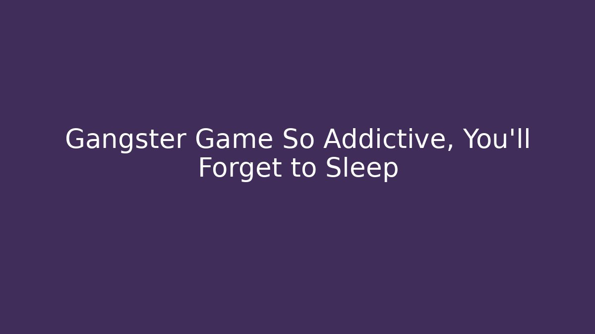 Gangster Game So Addictive, You'll Forget to Sleep - Boomer Naturals