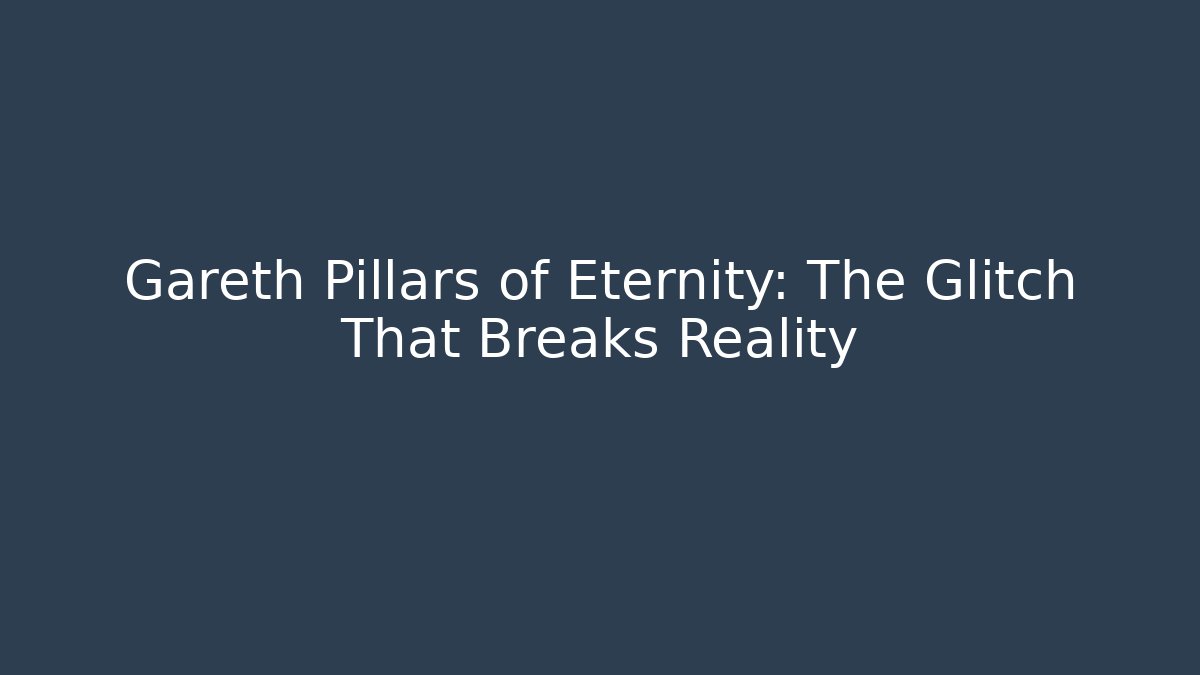 Gareth Pillars of Eternity: The Glitch That Breaks Reality