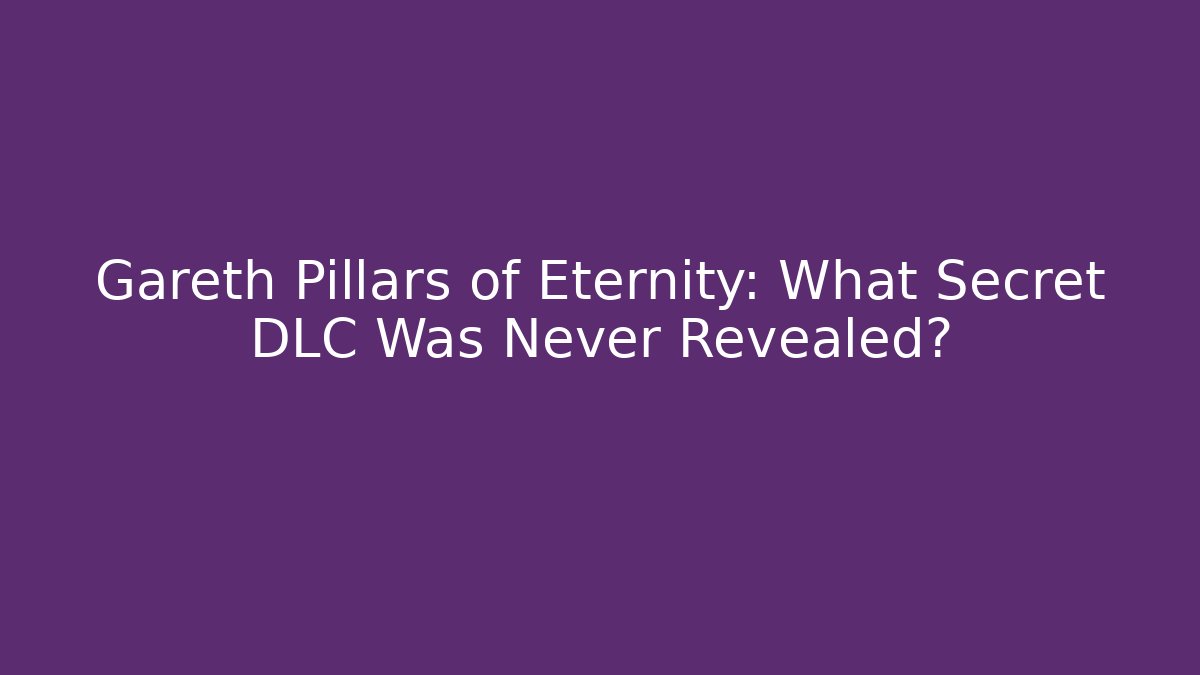 Gareth Pillars of Eternity: What Secret DLC Was Never Revealed?