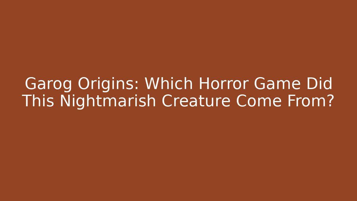 Garog Origins: Which Horror Game Did This Nightmarish Creature Come From?