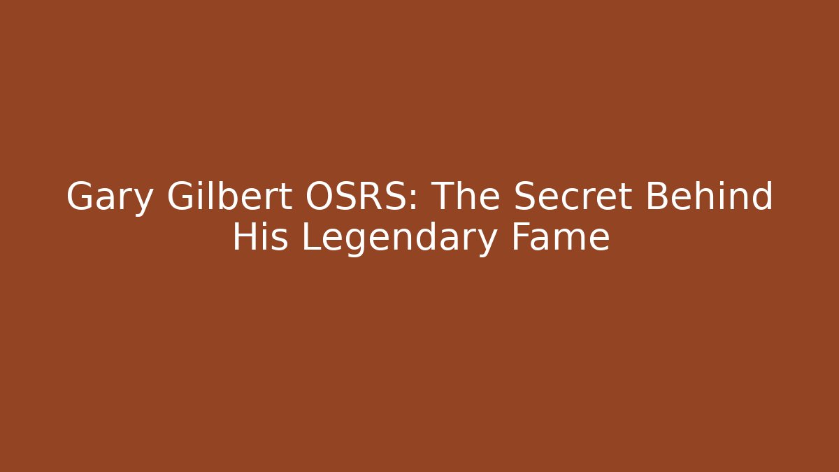 Gary Gilbert OSRS: The Secret Behind His Legendary Fame