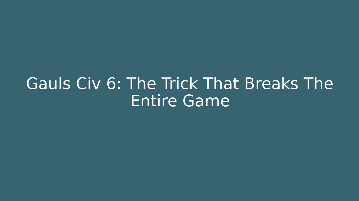 Gauls Civ 6: The Trick That Breaks The Entire Game