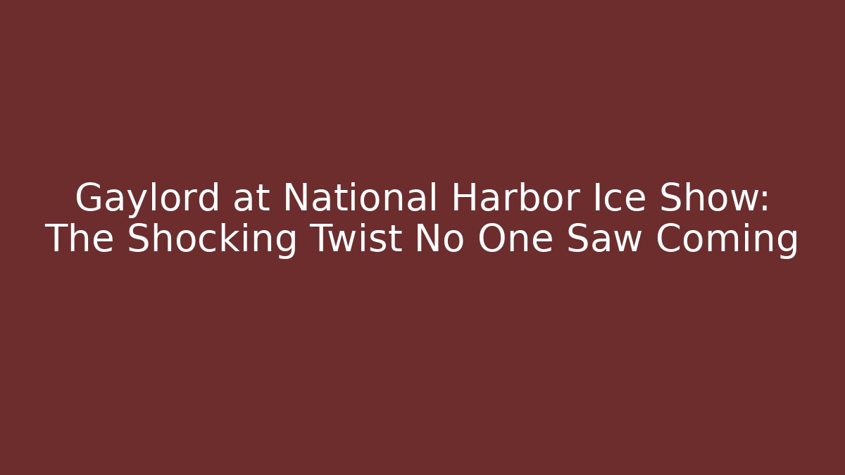 Gaylord at National Harbor Ice Show: The Shocking Twist No One Saw Coming