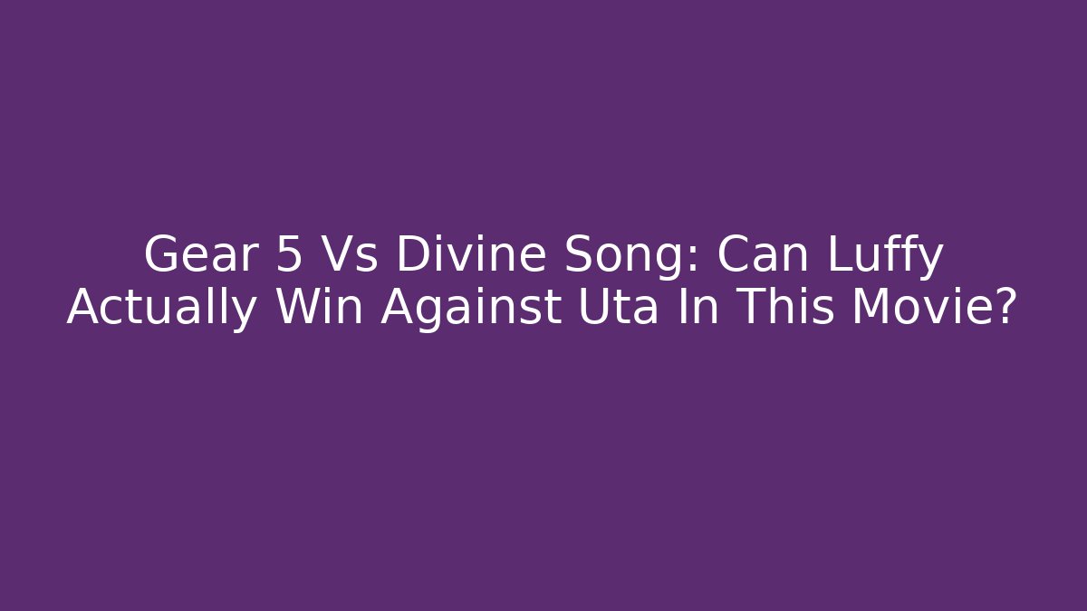 Gear 5 Vs Divine Song: Can Luffy Actually Win Against Uta In This Movie?