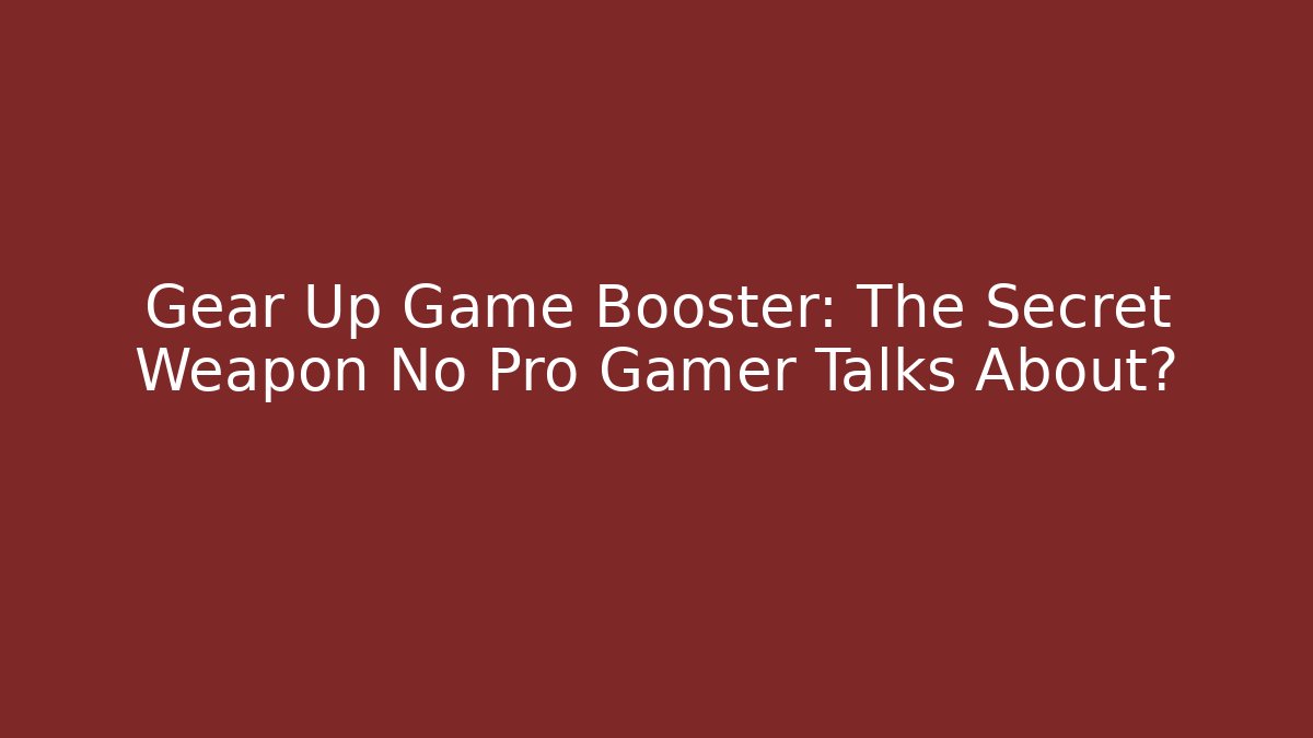 Gear Up Game Booster: The Secret Weapon No Pro Gamer Talks About?