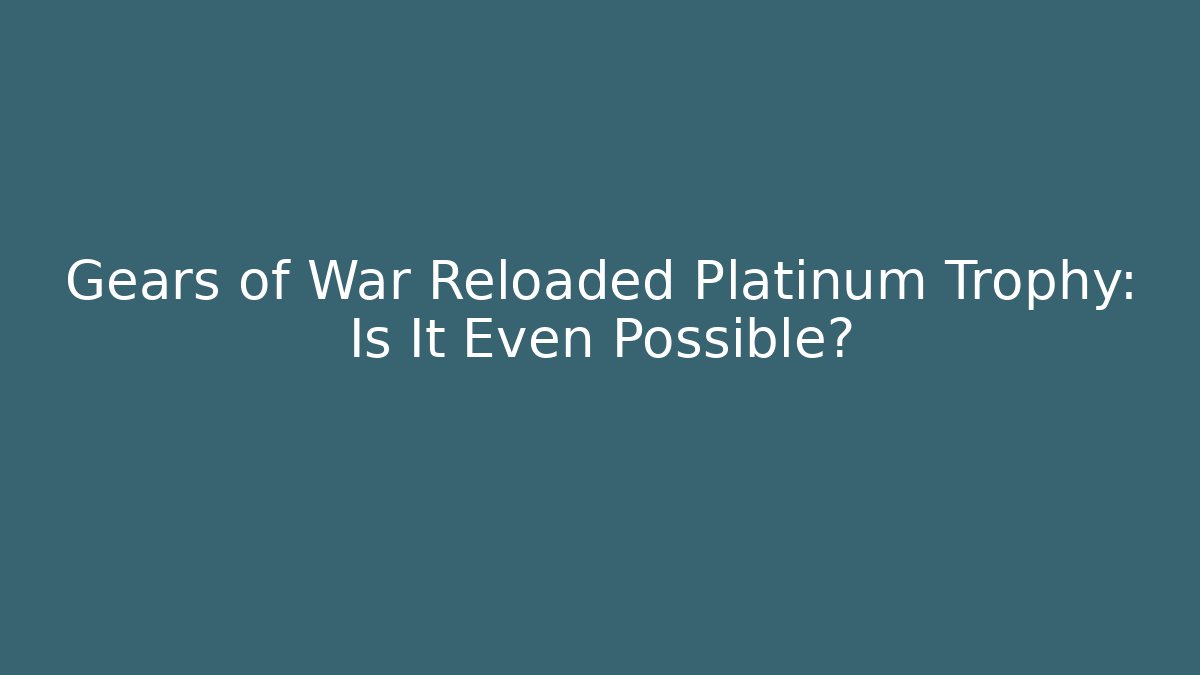 Gears of War Reloaded Platinum Trophy: Is It Even Possible?