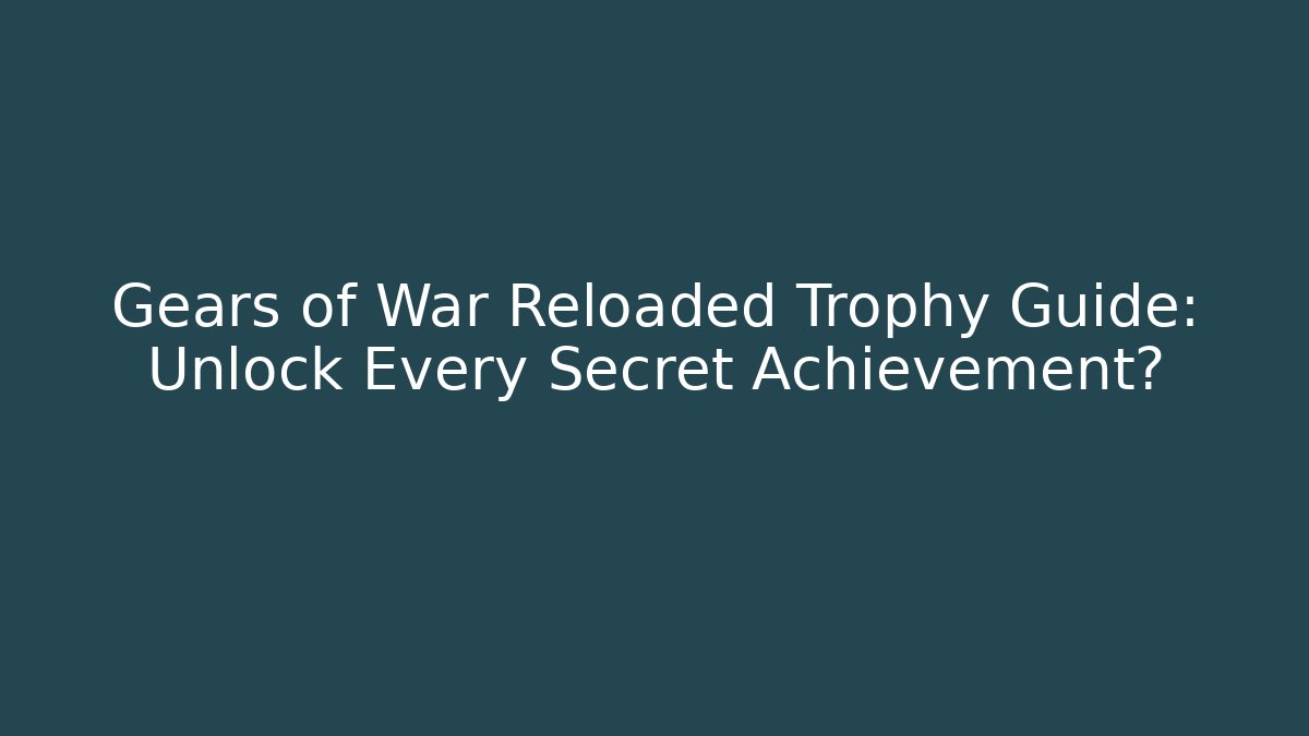 Gears of War Reloaded Trophy Guide: Unlock Every Secret Achievement?