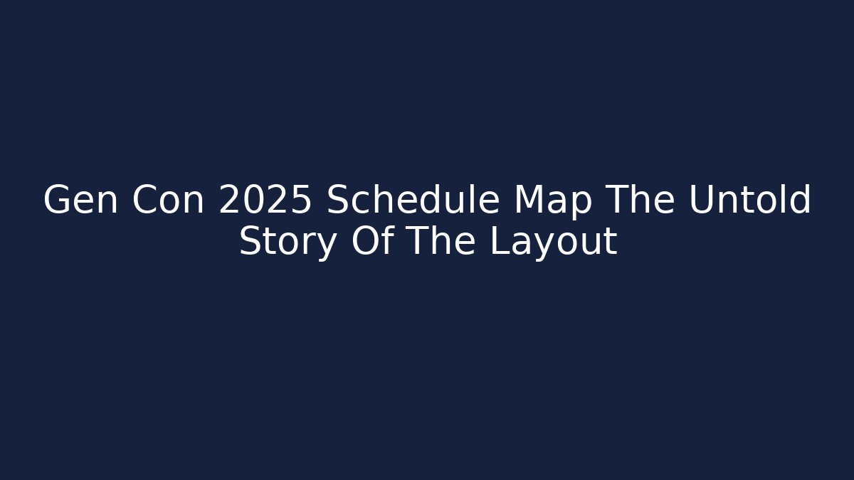Gen Con 2025 Schedule Map The Untold Story Of The Layout