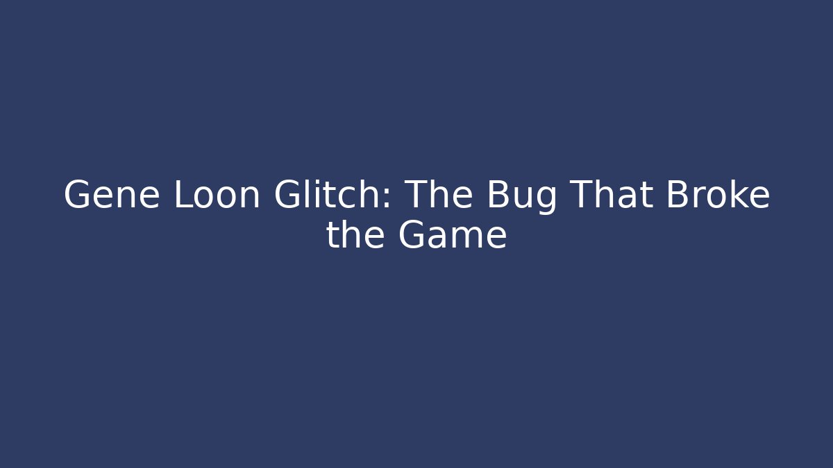 Gene Loon Glitch: The Bug That Broke the Game