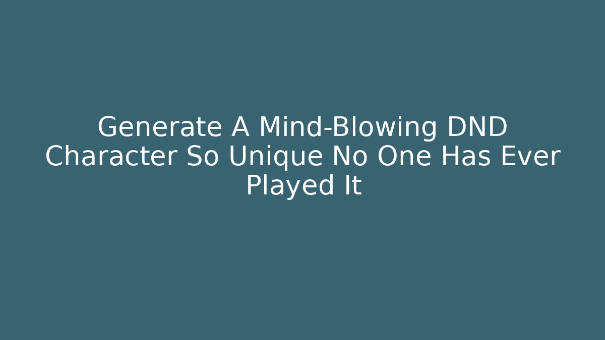 Generate A Mind-Blowing DND Character So Unique No One Has Ever Played It